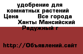 удобрение для комнатных растений › Цена ­ 150 - Все города  »    . Ханты-Мансийский,Радужный г.